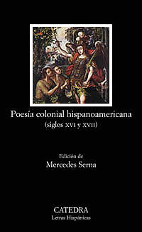 Cubierta del libro POES&Iacute;A COLONIAL HISPANOAMERICANA, de Mercedes Serna (ed). Madrid: C&aacute;tedra, 2004, Colecci&oacute;n Letras Hisp&aacute;nicas. ISBN: 84-376-2113-5.